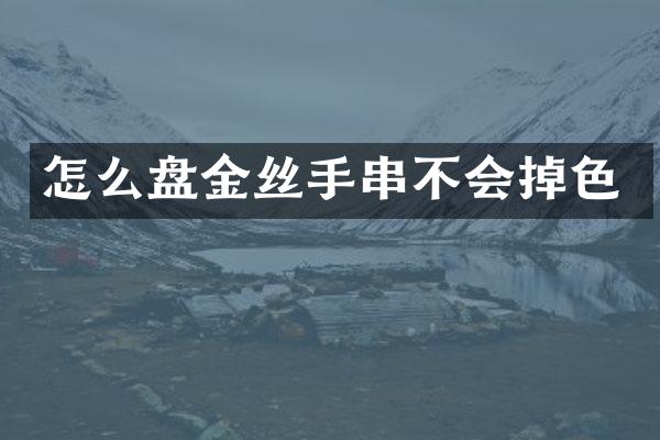 怎么盘金丝手串不会掉色