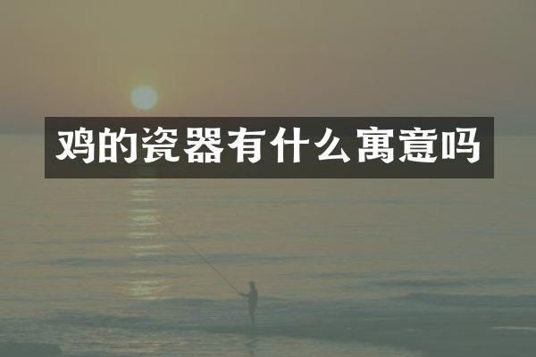 鸡的瓷器有什么寓意吗