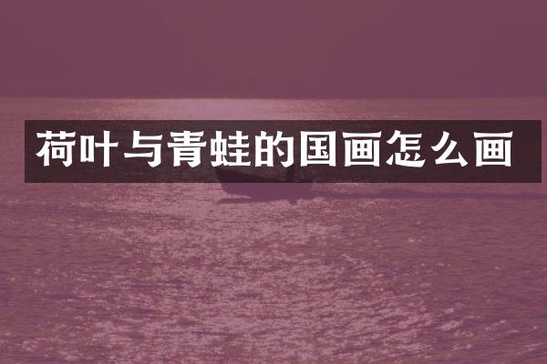 荷叶与青蛙的国画怎么画