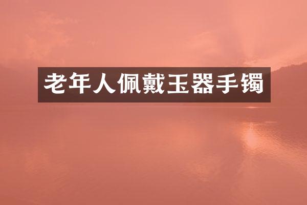 老年人佩戴玉器手镯