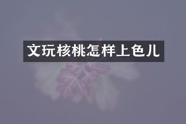 文玩核桃怎样上色儿