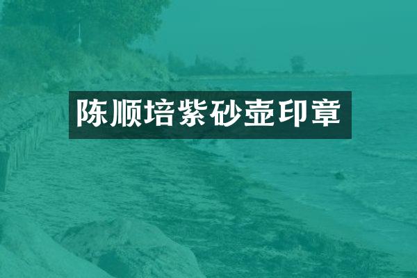 陈顺培紫砂壶印章