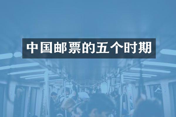 中国邮票的五个时期
