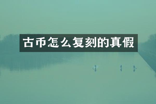 古币怎么复刻的真假