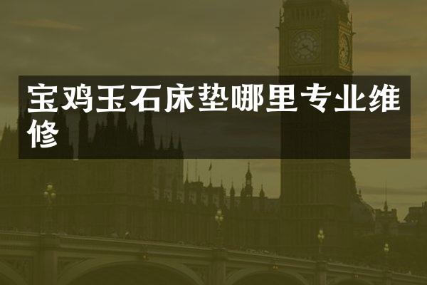 宝鸡玉石床垫哪里专业维修