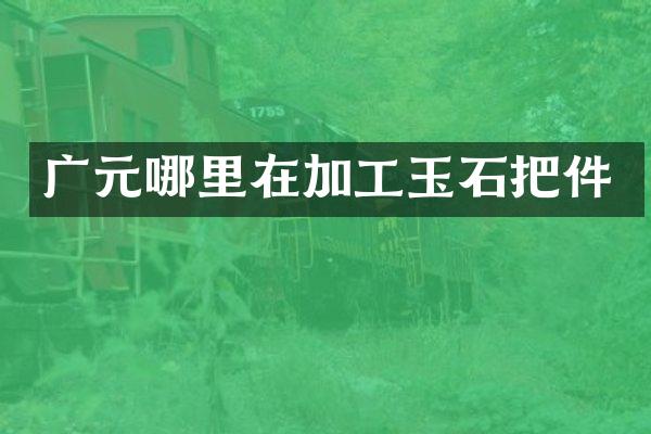 广元哪里在加工玉石把件