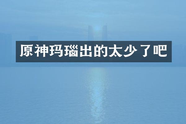 原神玛瑙出的太少了吧