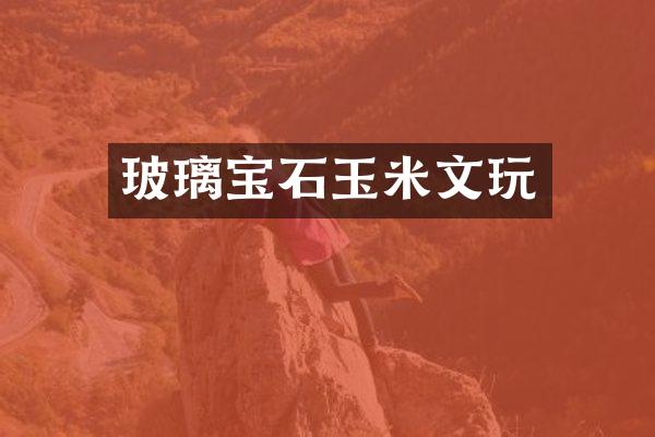 玻璃宝石玉米文玩