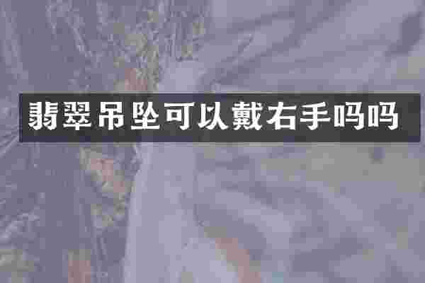 翡翠吊坠可以戴右手吗吗