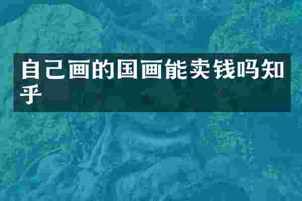 自己画的国画能卖钱吗知乎