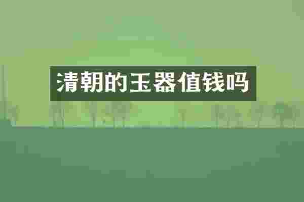 清朝的玉器值钱吗