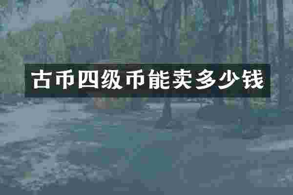 古币四级币能卖多少钱