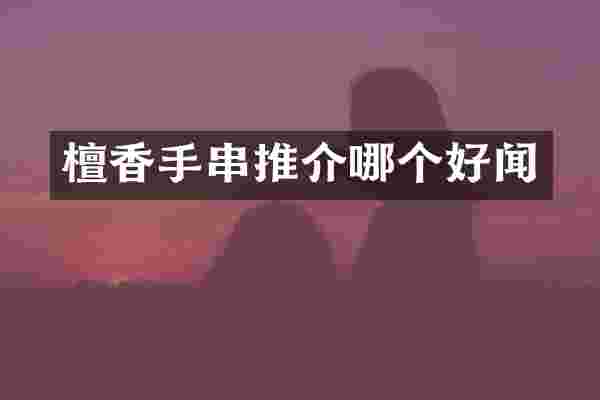 檀香手串推介哪个好闻