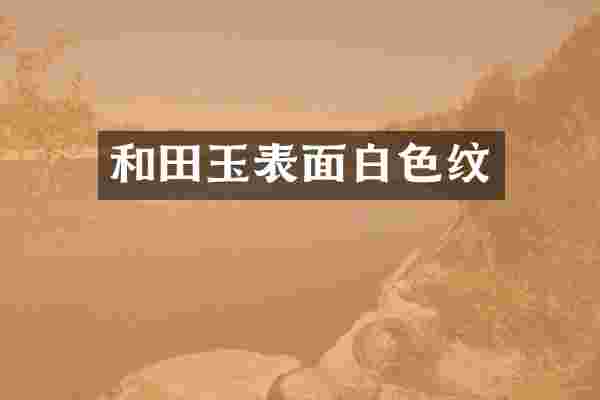 和田玉表面白色纹