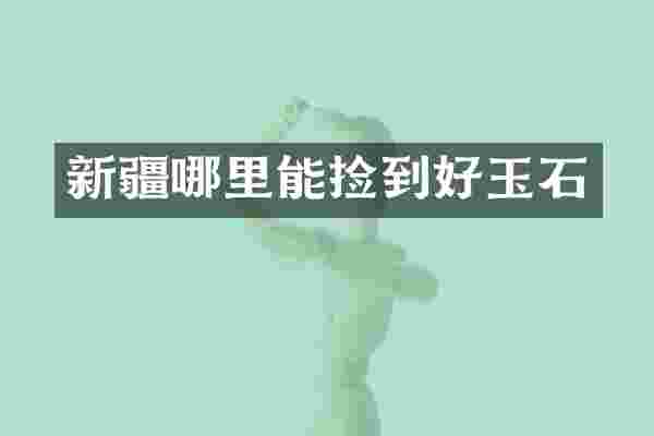 新疆哪里能捡到好玉石