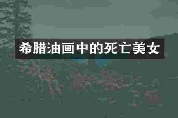 希腊油画中的死亡美女