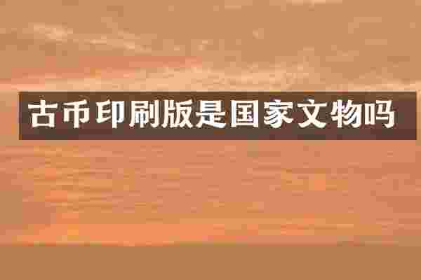 古币印刷版是国家文物吗