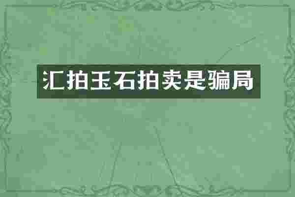 汇拍玉石拍卖是骗局