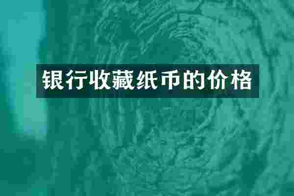 银行收藏纸币的价格