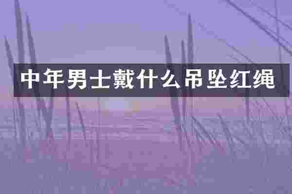 中年男士戴什么吊坠红绳