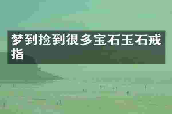 梦到捡到很多宝石玉石戒指