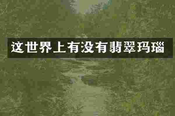 这世界上有没有翡翠玛瑙