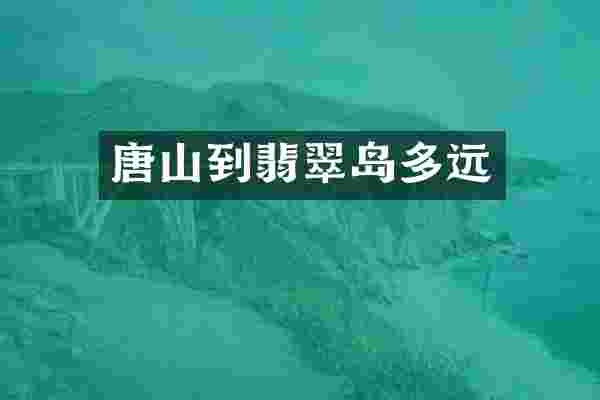 唐山到翡翠岛多远