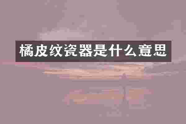 橘皮纹瓷器是什么意思
