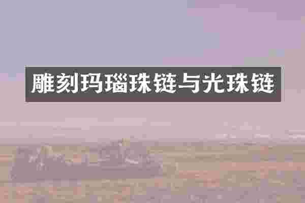 雕刻玛瑙珠链与光珠链