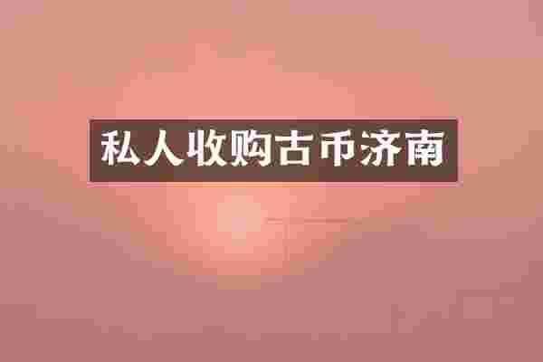 私人收购古币济南