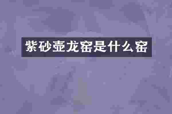 紫砂壶龙窑是什么窑