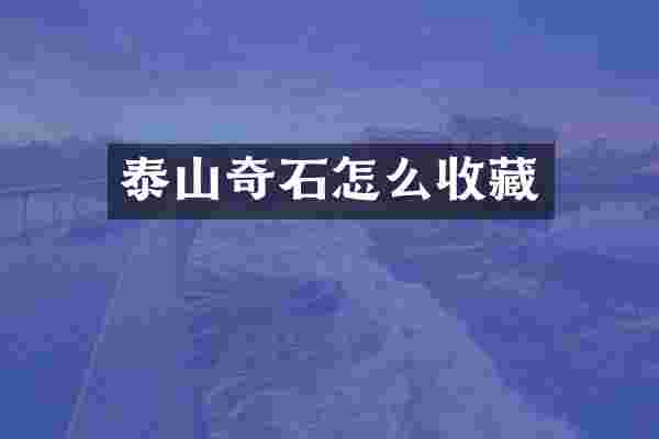 泰山奇石怎么收藏