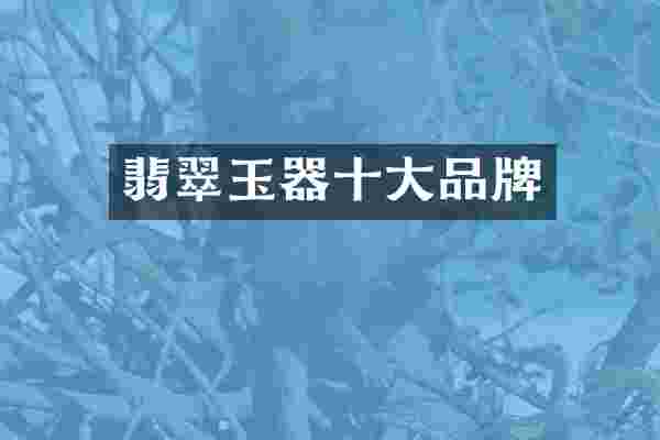 翡翠玉器十大品牌