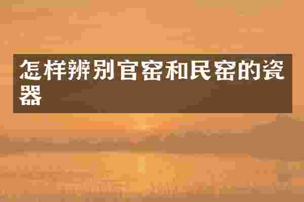 怎样辨别官窑和民窑的瓷器