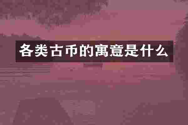 各类古币的寓意是什么
