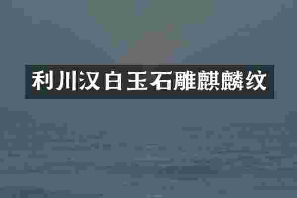 利川汉白玉石雕麒麟纹