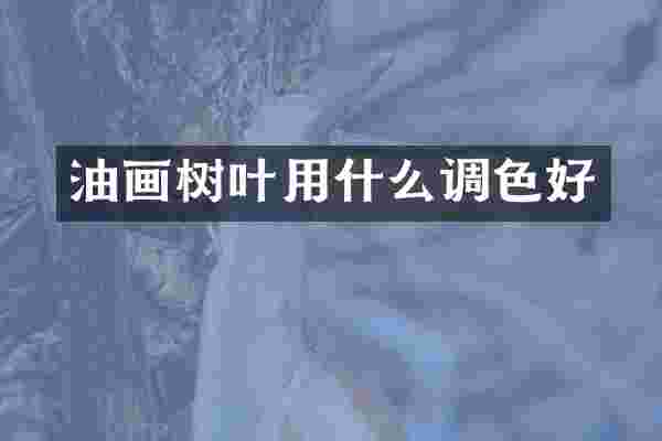 油画树叶用什么调色好
