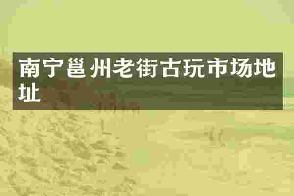 南宁邕州老街古玩市场地址