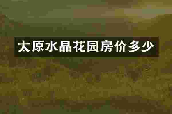 太原水晶花园房价多少