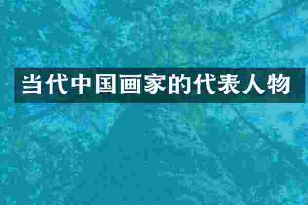 当代中国画家的代表人物