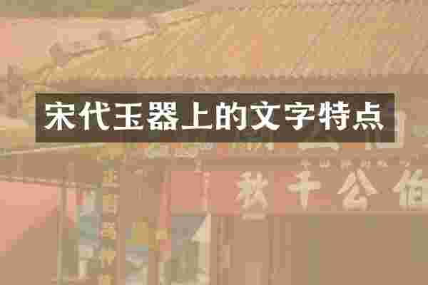 宋代玉器上的文字特点