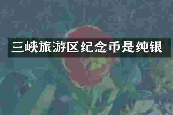 三峡旅游区纪念币是纯银