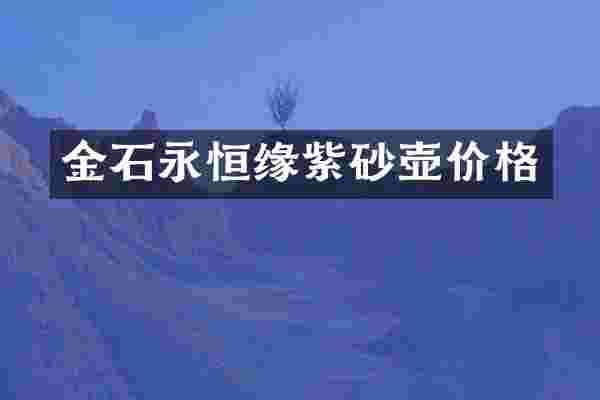 金石永恒缘紫砂壶价格