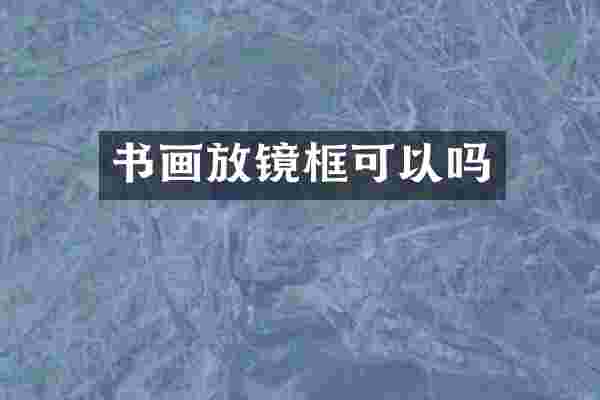 书画放镜框可以吗