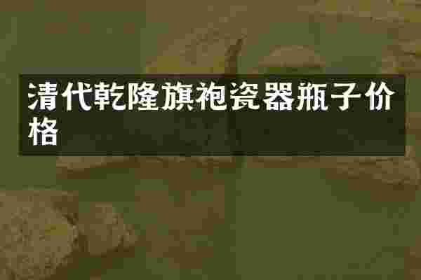 清代乾隆旗袍瓷器瓶子价格