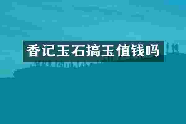 香记玉石搞玉值钱吗