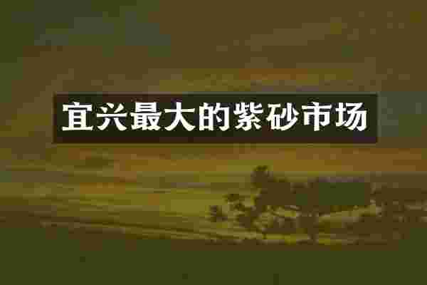 宜兴最大的紫砂市场