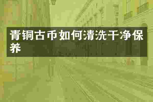 青铜古币如何清洗干净保养
