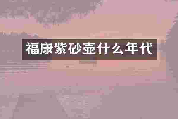 福康紫砂壶什么年代