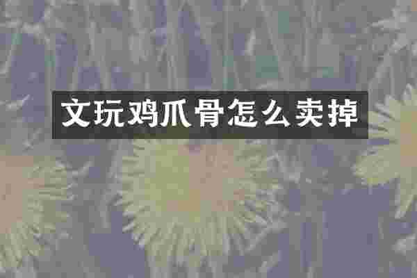 文玩鸡爪骨怎么卖掉